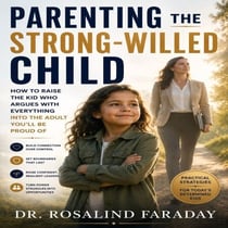 Parenting the Strong Willed Child - How to Raise the Kid Who Argues With Everything Into the Adult You’ll Be Proud Of