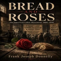 BREAD AND ROSES - The American Labor Movement, 1880-1940