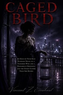 Caged Bird - An Edge-of-Your-Seat Suspense Novel of a Vanished Wife and a Dangerous Obsession, and the Enemy Closer Than She Knows