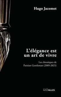 L'élégance est un art de vivre - Les chroniques de Parisian Gentleman (2009-2025)