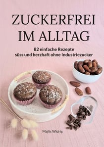 Zuckerfrei im Alltag - 80 einfache Rezepte süss und herzhaft ohne Industriezucker