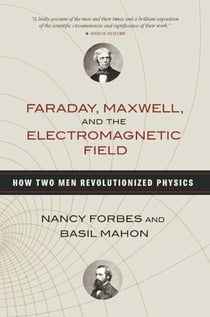 Faraday, Maxwell, and the Electromagnetic Field - How Two Men Revolutionized Physics