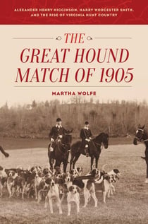 The Great Hound Match of 1905 - Alexander Henry Higginson, Harry Worcester Smith, and the Rise of Virginia Hunt Country