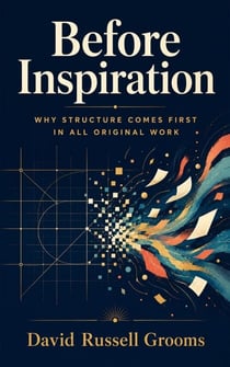 Before Inspiration: Why Structure Comes First in All Original Work