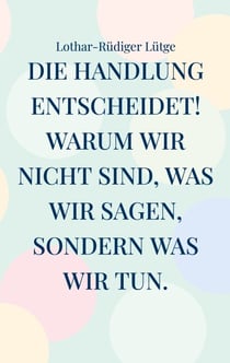 Die Handlung entscheidet. Warum wir nicht sind, was wir sagen, sondern was wir tun.