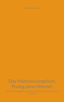 Das Markusevangelium. Prolog ohne Himmel. - Das Markusevangelium als Versuchsanordnung und erstes Buch nach Paulus