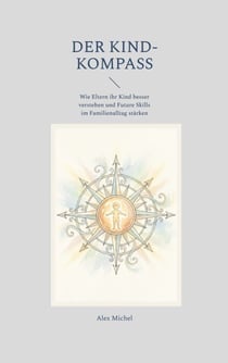 Der Kind-Kompass - Wie Eltern ihr Kind besser verstehen und Future Skills im Familienalltag stärken