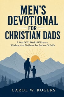 Men's Devotional For Christian Dads - A Year Of 52 Weeks Of Prayers, Wisdom, And Guidance For Fathers Of Faith