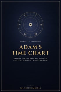 ADAM'S  TIME CHART - Tracing the Epochs of Man Through Scripture, Genealogy, and Sacred History