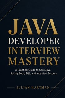 Java Developer Interview Mastery - A Complete Hands-On Guide to Core Java, Coding Questions, Spring Boot, System Design, and Technical Interview Success