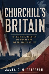 Churchill's Britain - The Nation He Inherited, the War He Won, and the Legacy He Left