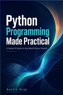 Python Programming Made Practical - A Complete Beginner-to-Advanced Guide to Coding, Problem Solving, Automation, Projects, and Real-World Python  Development