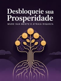 Desbloqueie Sua Prosperidade: Mude Sua Mente e Atraia Riqueza