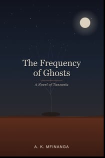 THE FREQUENCY OF GHOSTS - A Novel of Tanzania