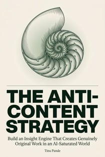 THE ANTI-CONTENT STRATEGY: Build an Insight Engine That Creates Genuinely Original Work in an AI-Saturated World