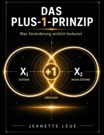 Das Plus 1 Prinzip - Was Veränderung wirklich bedeutet - Ein Denkmodell für Veränderung, Entscheidung und persönliche Entwicklung