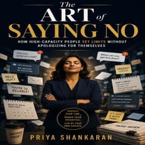 The Art of Saying No - How High-Capacity People Set Limits Without Apologizing for Themselves