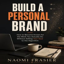 Build a Personal Brand - How to Become Known for the Work You Actually Do (Without Selling Your Soul to the Algorithm)