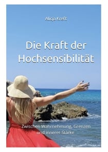 Die Kraft der Hochsensibilität - Zwischen Wahrnehmung, Grenzen und innerer Stärke