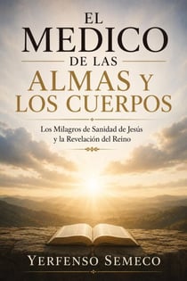 EL MÉDICO DE LAS  ALMAS Y LOS CUERPOS Los Milagros de Sanidad de Jesús y la Revelación del Reino