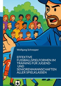 Effektive Fußballspielformen im Training für Jugend- und Seniorenmannschaften aller Spielklassen - Trainieren wie die Profis - mit Spielfreude und Effektivität für alle Spielklassen