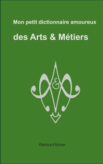 Mon petit dictionnaire amoureux des Arts & Métiers