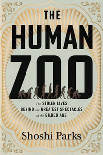 The Human Zoo - The Stolen Lives Behind the Greatest Spectacles of the Gilded Age