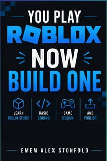 You Play Roblox. Now Build One - Learn Roblox Studio, Basic Coding, Game Design, and Publish