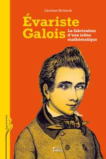 Évariste Galois - La fabrication d’une icône mathématique