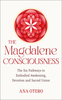 The Magdalene Consciousness - The Six Pathways to Embodied Awakening, Devotion and Sacred Union