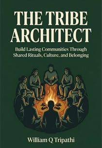 The Tribe Architect: Build Lasting Communities Through Shared Rituals, Culture, and Belonging