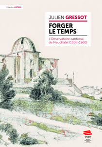 Forger le temps - L’Observatoire cantonal de Neuchâtel (1858-1960)
