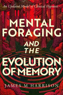 Mental Foraging and the Evolution of Memory: an updated model of clinical hypnosis