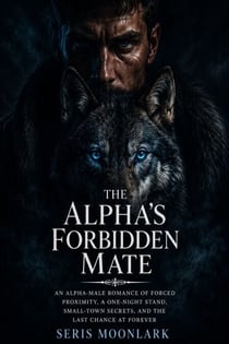 The Alpha's Forbidden Mate - An Alpha-Male Romance of Forced Proximity, a One-Night Stand, Small-Town Secrets, and the Last Chance at Forever