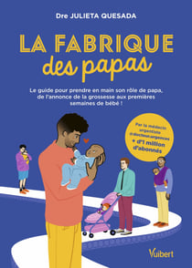 La fabrique des papas - Le guide pour prendre en main son rôle de papa, de l’annonce de la grossesse aux premières semaines de bébé !