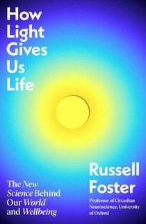 How Light Gives Us Life - The New Science Behind Our World and Wellbeing