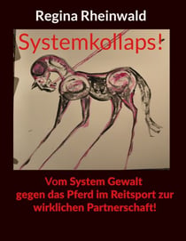 Systemkollaps! Vom System Gewalt gegen das Pferd im Reitsport zur wirklichen Partnerschaft!