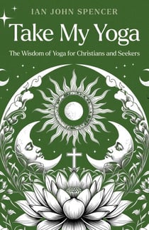 Take My Yoga - The Wisdom of Yoga for Christians and Seekers