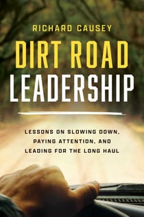 Dirt Road Leadership - Lessons on Slowing Down, Paying Attention, and Leading for the Long Haul