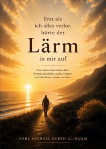 Erst als ich alles verlor, hörte der Lärm in mir auf - Eine wahre Geschichte über Verlust, Krankheit, Liebe, Freiheit und die Kunst, wieder zu leben