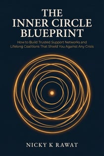 The Inner Circle Blueprint — How to Build Trusted Support Networks and Lifelong Coalitions That Shield You Against Any Crisis