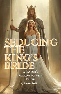 Seducing The King's Bride - A Pastor's Reckoning with Truth