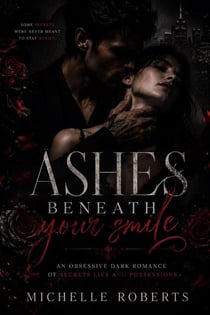 Ashes Beneath Your Smile; An Obsessive Dark Romance Of Secrets, Lies, And Possession