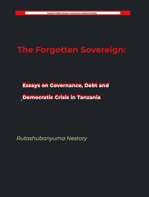 The Forgotten Sovereign: Essays on Governance, Debt, and Democratic Crisis in Tanzania