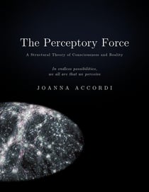 The Perceptory Force - The Structural Theory of Consciousness and Reality