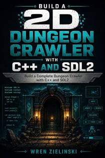 Build a 2D Dungeon Crawler with C++ and SDL2 - Build a Complete Dungeon Crawler with C++ and SDL2