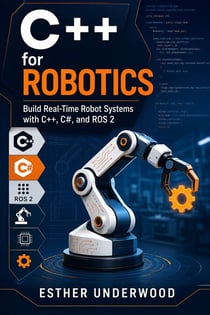 C++ for Robotics - Build Real‑Time Robot Systems with C++, C#, and ROS 2