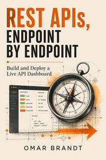 REST APIs, Endpoint by Endpoint - Build and Deploy a Live API Dashboard