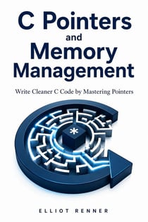 C Pointers and Memory Management - Write Cleaner C Code by Mastering Pointers