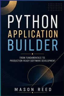 Python Application Builder - Design, Develop, and Deploy Real-World Python Applications